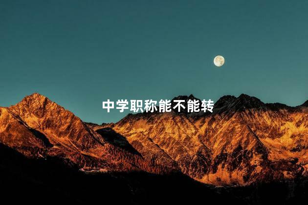 中学职称能不能转