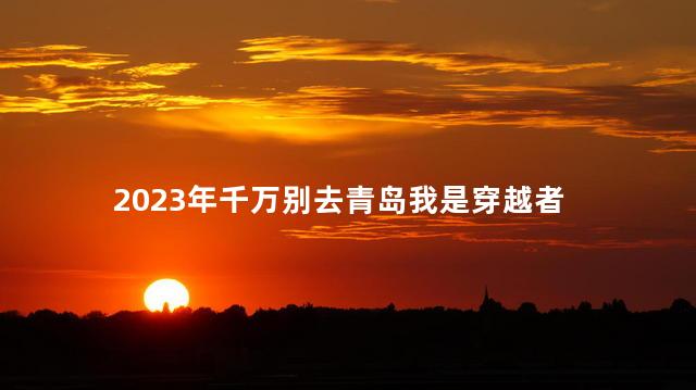 2023年千万别去青岛我是穿越者