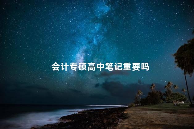 会计专硕高中笔记重要吗