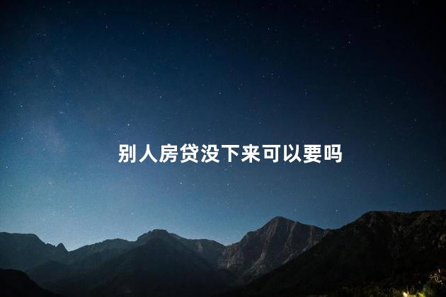 别人房贷没下来可以要吗
