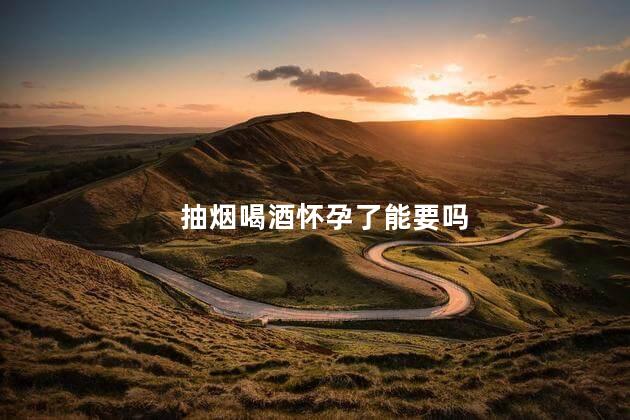 抽烟喝酒怀孕了能要吗