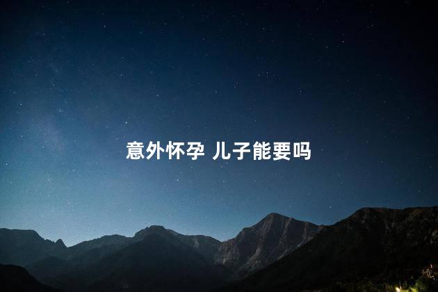 意外怀孕 儿子能要吗