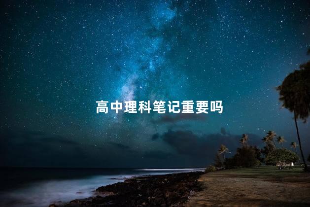 高中理科笔记重要吗