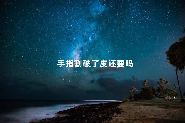 手指割破了皮还要吗