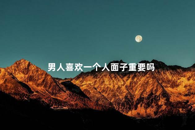 男人喜欢一个人面子重要吗