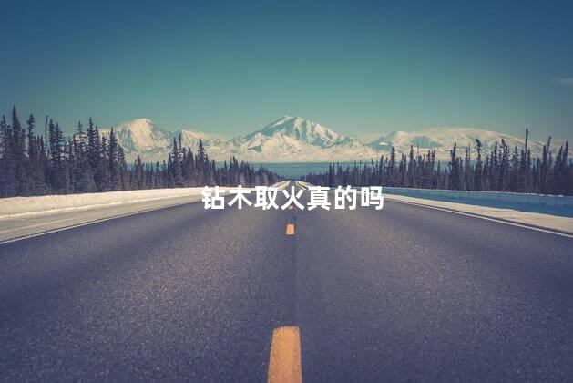 钻木取火真的吗