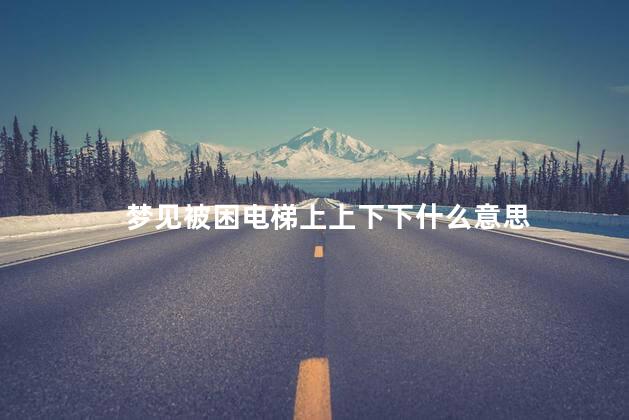 梦见被困电梯上上下下什么意思