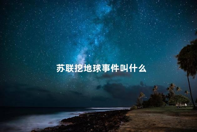 苏联挖地球事件叫什么