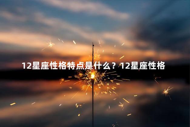 12星座性格特点是什么？12星座性格分析