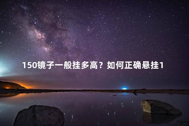 150镜子一般挂多高？如何正确悬挂150镜子，挂的高度是多少？