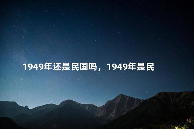 1949年还是民国吗，1949年是民国时期吗