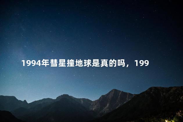 1994年彗星撞地球是真的吗，1994年彗星撞木星是真的吗