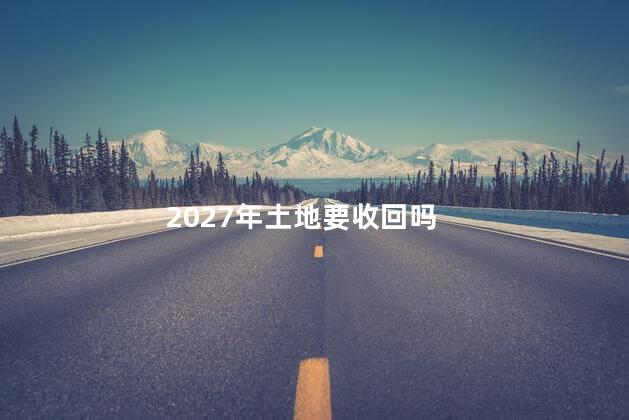 2027年土地要收回吗