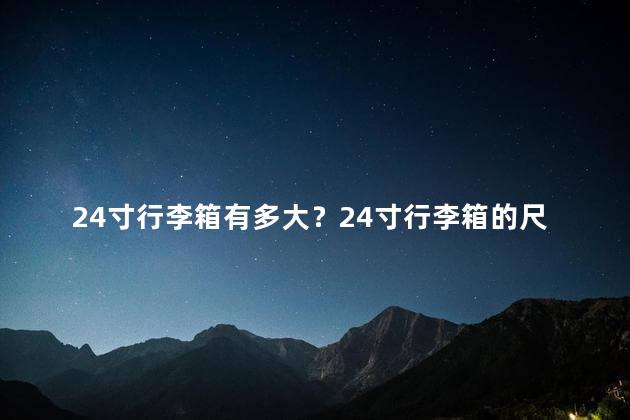 24寸行李箱有多大？24寸行李箱的尺寸及容量揭秘！