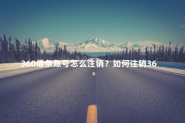360借条账号怎么注销？如何注销360借条账号