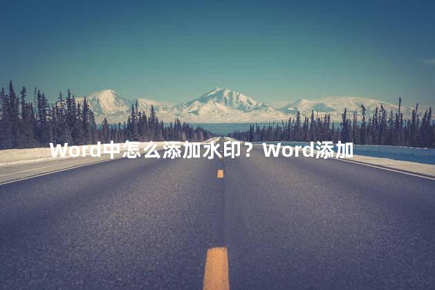 Word中怎么添加水印？Word添加水印的方法及步骤：创建个性化背景特效新标题：Word简易教程：添加水印，让文档更加独特