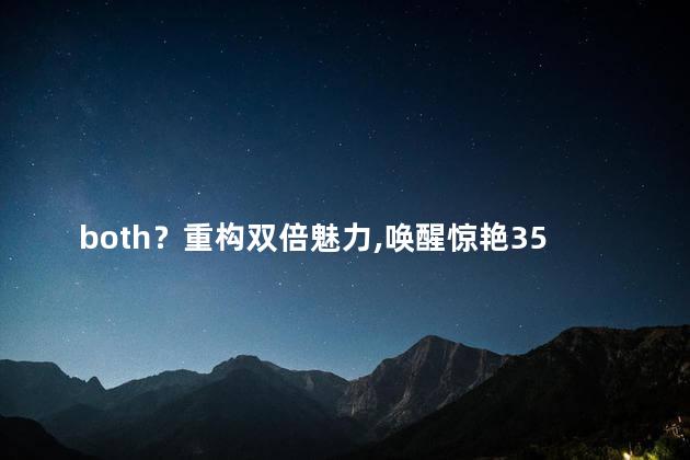 both？重构双倍魅力，唤醒惊艳35字