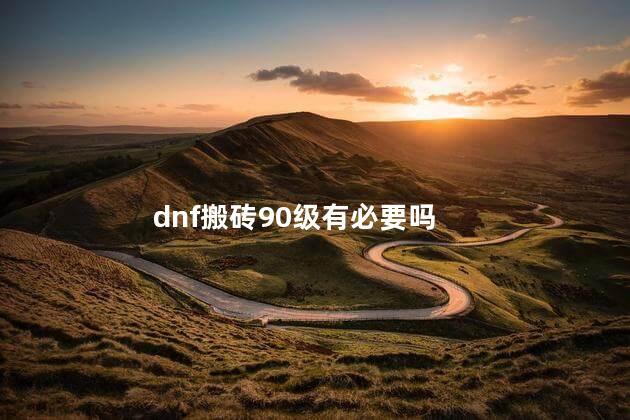 dnf搬砖90级有必要吗