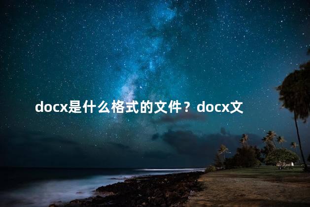 docx是什么格式的文件？docx文件的常见格式是什么？