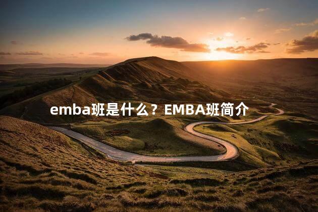 emba班是什么？EMBA班简介