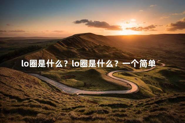 lo圈是什么？lo圈是什么？一个简单解释。