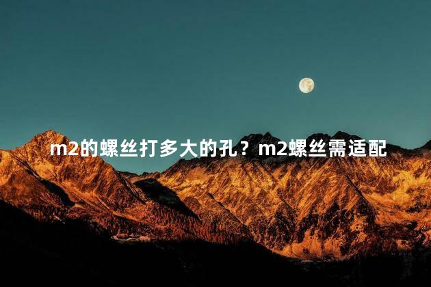 m2的螺丝打多大的孔？m2螺丝需适配孔的规格