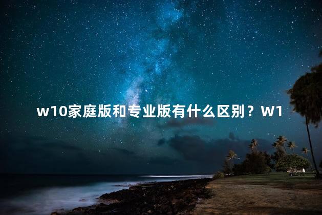 w10家庭版和专业版有什么区别？W10家庭版和专业版的区别