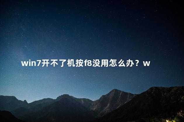 win7开不了机按f8没用怎么办？win7开机失败无法通过F8修复，怎么办？
