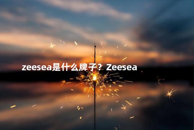 zeesea是什么牌子？Zeesea是哪个品牌