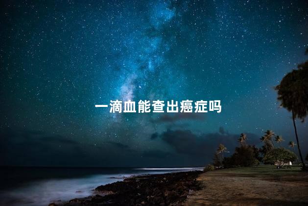 一滴血能查出癌症吗