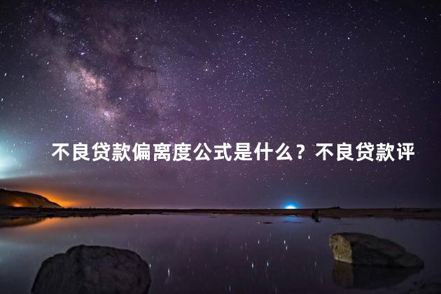 不良贷款偏离度公式是什么？不良贷款评估方法简介