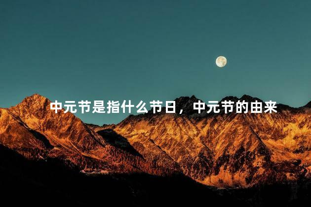 中元节是指什么节日，中元节的由来