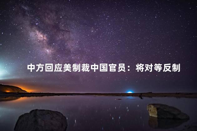 中方回应美制裁中国官员：将对等反制 坚决维护国家的主权和尊严