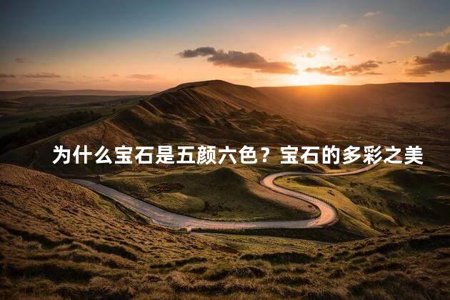 为什么宝石是五颜六色？宝石的多彩之美