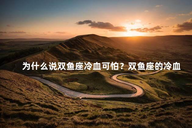 为什么说双鱼座冷血可怕？双鱼座的冷血可怕之处