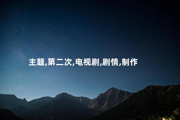 第二次也很美的主题曲叫什么名字？原标题：第二次也很美的主题曲叫什么名字新标题：第二次也很美主题曲名称揭晓