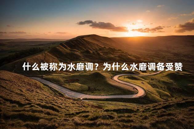 什么被称为水磨调？为什么水磨调备受赞誉——解析其独特之处