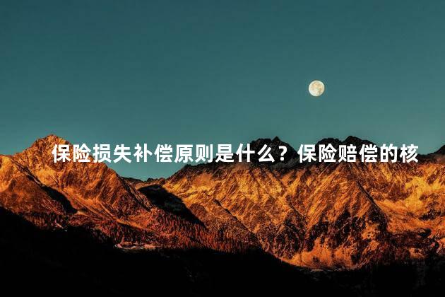 保险损失补偿原则是什么？保险赔偿的核心原则是什么