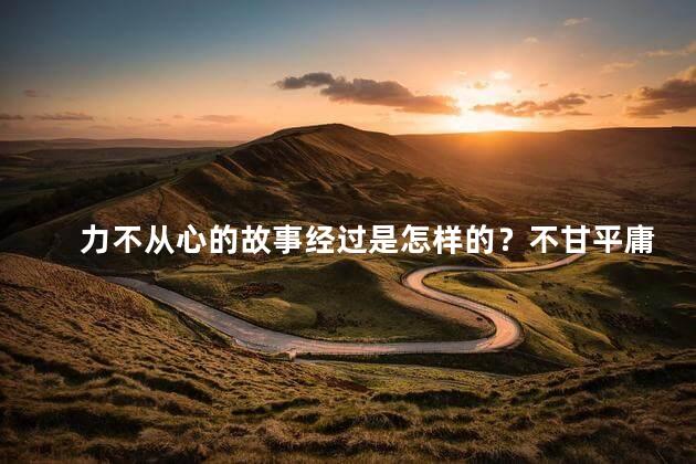 力不从心的故事经过是怎样的？不甘平庸，奋力向前