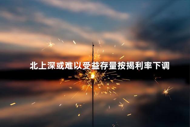 北上深或难以受益存量按揭利率下调 引发了市场的关注和讨论