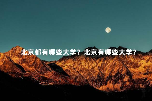 北京都有哪些大学？北京有哪些大学？
