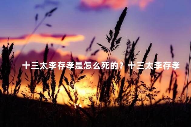 十三太李存孝是怎么死的？十三太李存孝去世的原因是什么