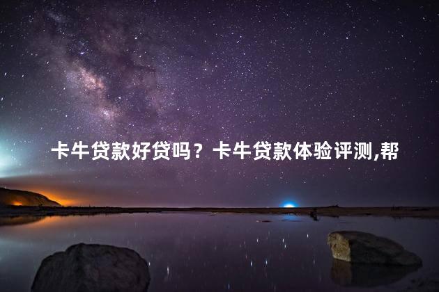 卡牛贷款好贷吗？卡牛贷款体验评测，帮你解答好贷问题