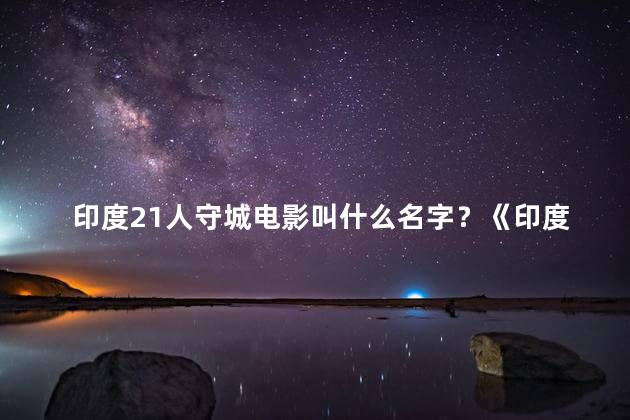 印度21人守城电影叫什么名字？《印度21人守城》：电影的震撼重现