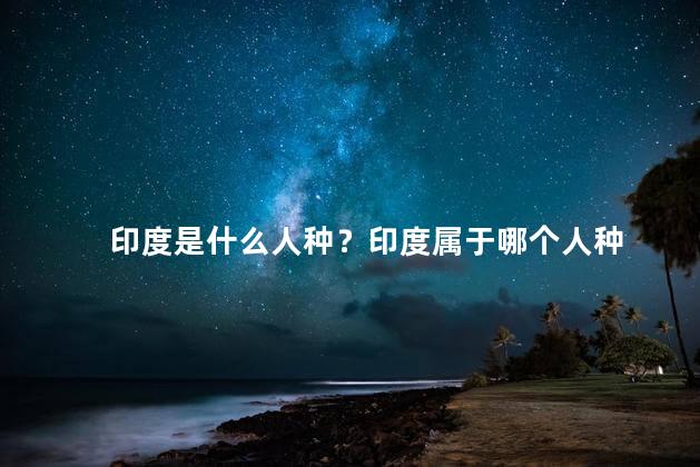 印度是什么人种？印度属于哪个人种