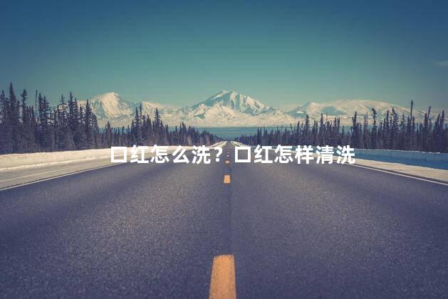口红怎么洗？口红怎样清洗