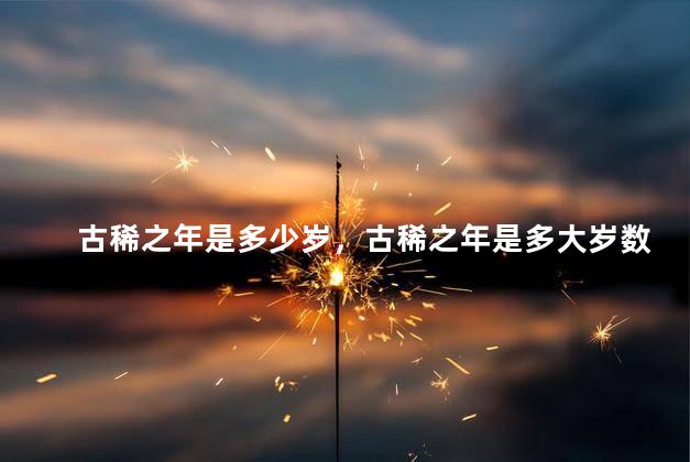 古稀之年是多少岁，古稀之年是多大岁数