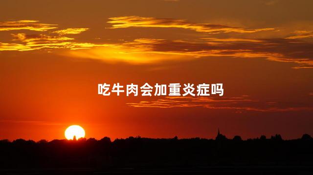 吃牛肉会加重炎症吗