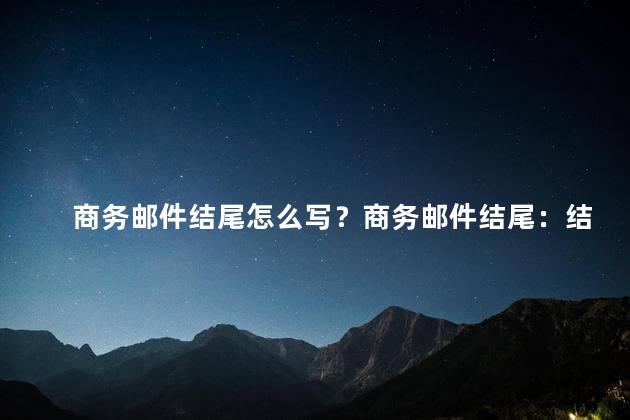 商务邮件结尾怎么写？商务邮件结尾：结束语盘点