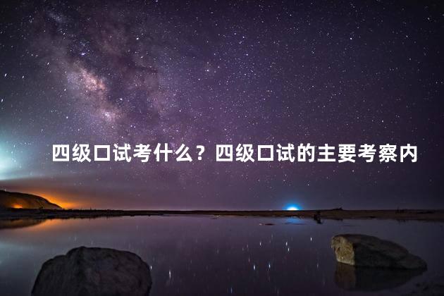 四级口试考什么？四级口试的主要考察内容是什么
